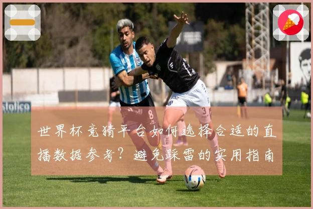 世界杯竞猜平台如何选择合适的直播数据参考？避免踩雷的实用指南