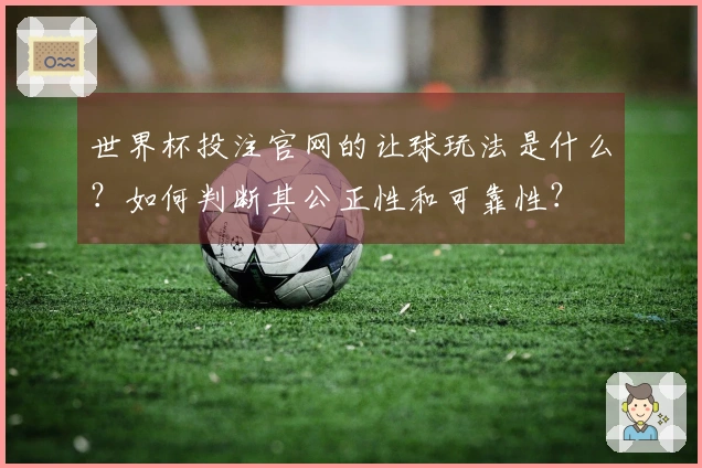 世界杯投注官网的让球玩法是什么？如何判断其公正性和可靠性？
