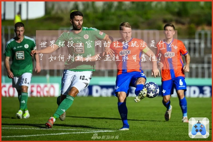 世界杯投注官网的让球玩法是什么?如何判断其公正性和可靠性?