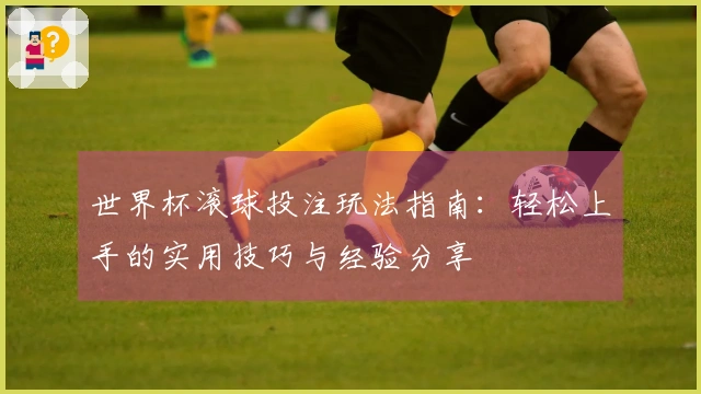 世界杯滚球投注玩法指南：轻松上手的实用技巧与经验分享