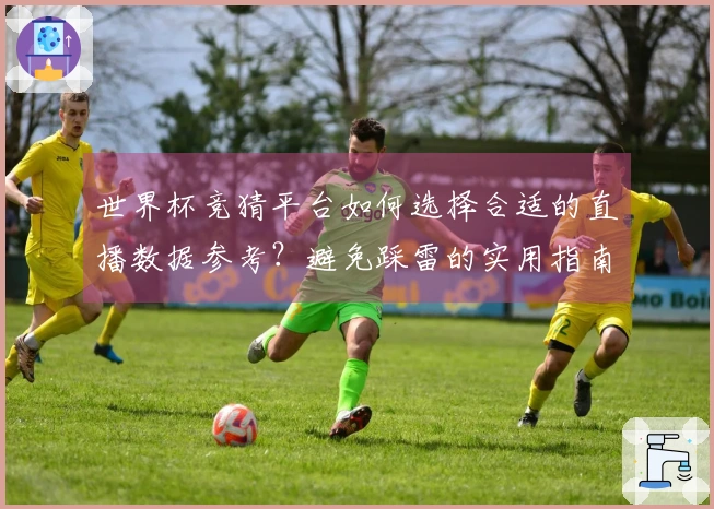 世界杯竞猜平台如何选择合适的直播数据参考？避免踩雷的实用指南